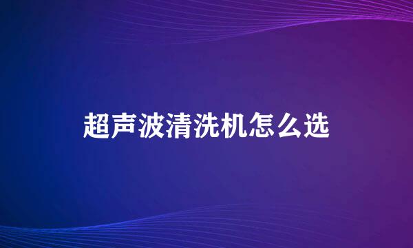 超声波清洗机怎么选