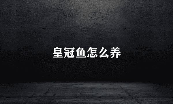 皇冠鱼怎么养