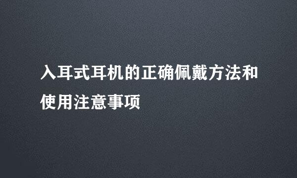 入耳式耳机的正确佩戴方法和使用注意事项