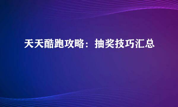 天天酷跑攻略：抽奖技巧汇总