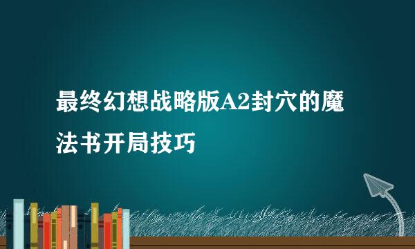 最终幻想战略版A2封穴的魔法书开局技巧