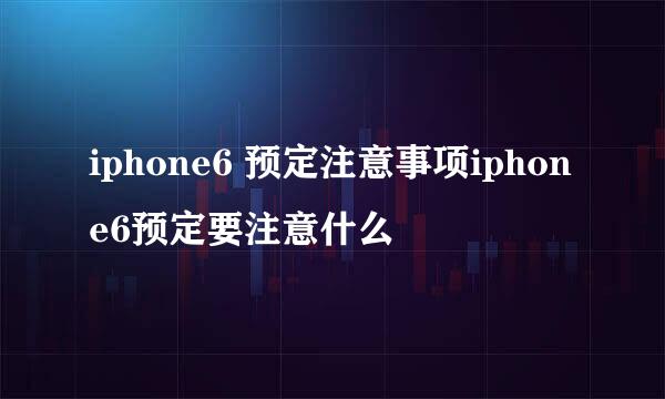 iphone6 预定注意事项iphone6预定要注意什么