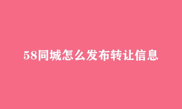 58同城怎么发布转让信息