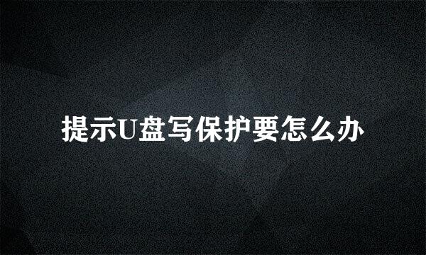 提示U盘写保护要怎么办