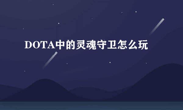 DOTA中的灵魂守卫怎么玩