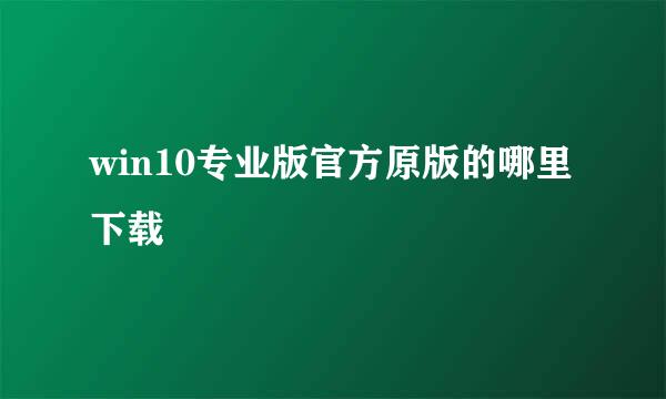 win10专业版官方原版的哪里下载