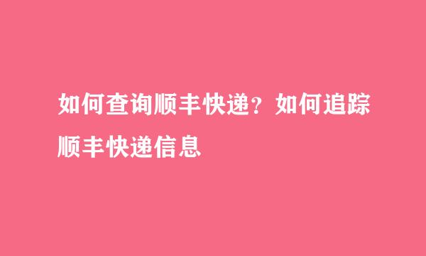 如何查询顺丰快递？如何追踪顺丰快递信息