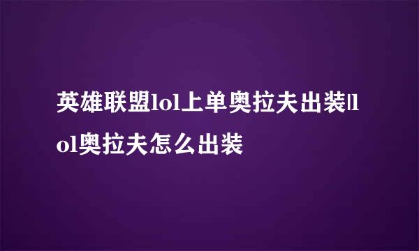 英雄联盟lol上单奥拉夫出装|lol奥拉夫怎么出装