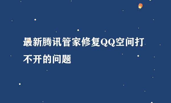 最新腾讯管家修复QQ空间打不开的问题