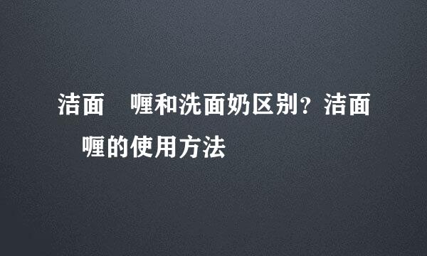 洁面啫喱和洗面奶区别？洁面啫喱的使用方法