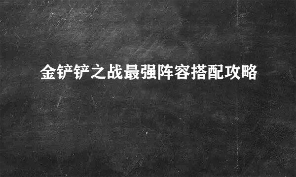 金铲铲之战最强阵容搭配攻略