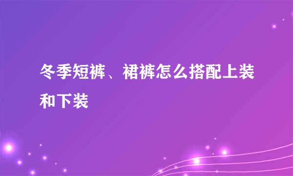 冬季短裤、裙裤怎么搭配上装和下装