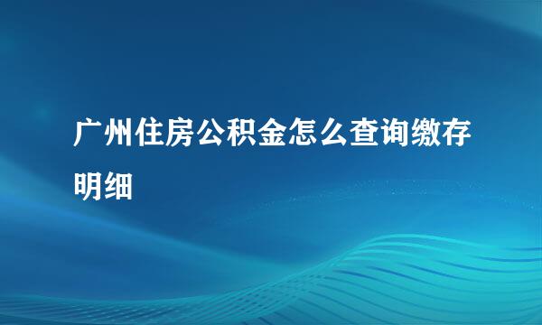 广州住房公积金怎么查询缴存明细