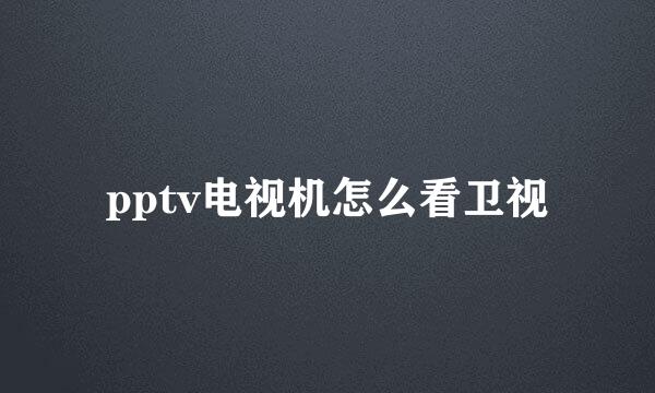 pptv电视机怎么看卫视