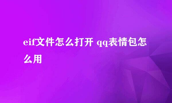 eif文件怎么打开 qq表情包怎么用