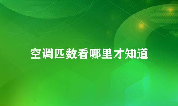 空调匹数看哪里才知道