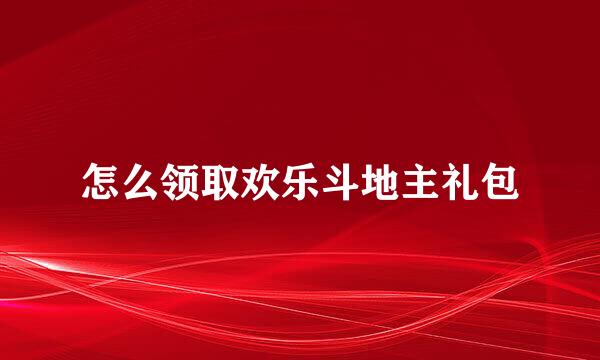 怎么领取欢乐斗地主礼包