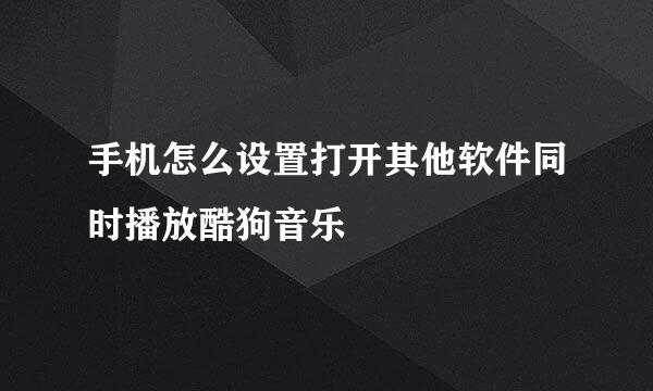 手机怎么设置打开其他软件同时播放酷狗音乐