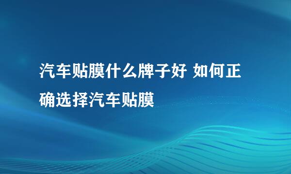 汽车贴膜什么牌子好 如何正确选择汽车贴膜