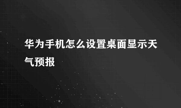 华为手机怎么设置桌面显示天气预报