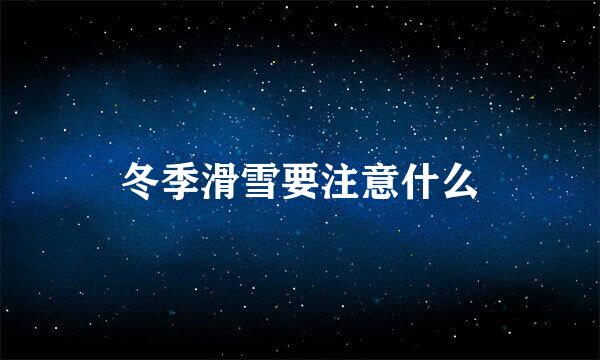 冬季滑雪要注意什么