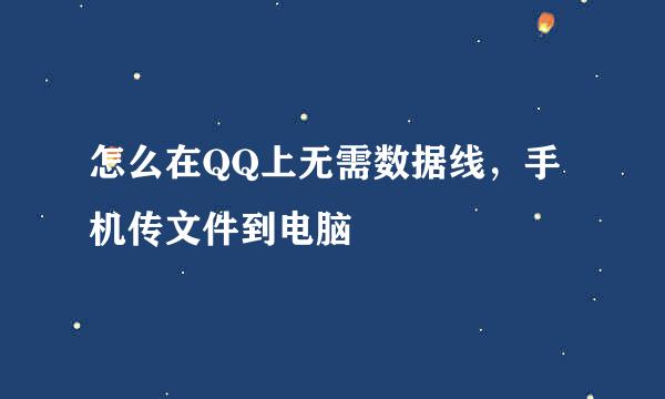 怎么在QQ上无需数据线，手机传文件到电脑