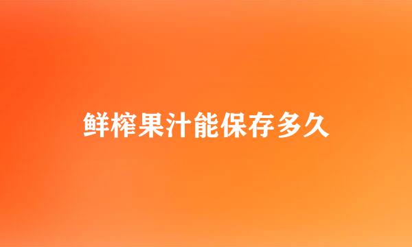 鲜榨果汁能保存多久