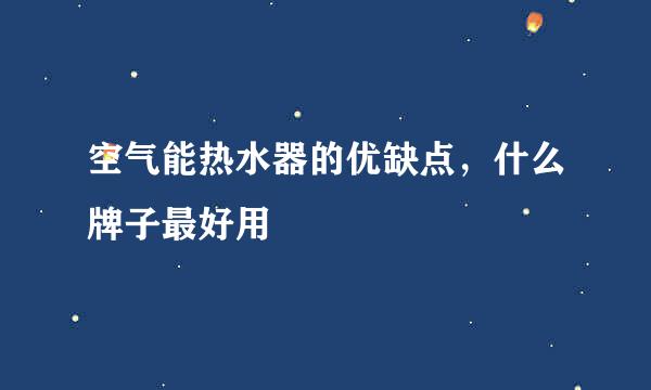 空气能热水器的优缺点，什么牌子最好用