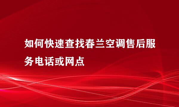 如何快速查找春兰空调售后服务电话或网点