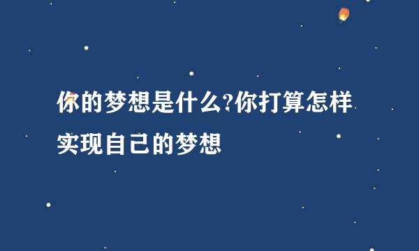 你的梦想是什么?你打算怎样实现自己的梦想