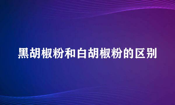 黑胡椒粉和白胡椒粉的区别