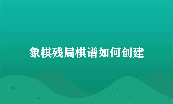 象棋残局棋谱如何创建