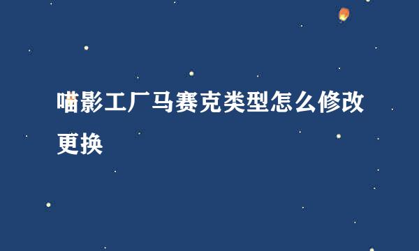 喵影工厂马赛克类型怎么修改更换