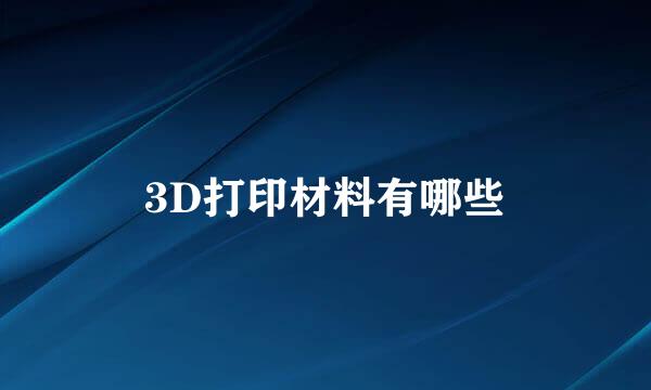 3D打印材料有哪些