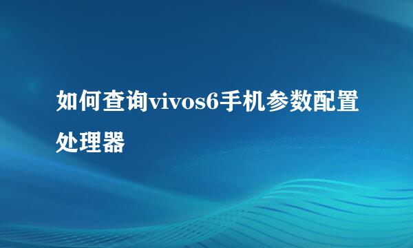 如何查询vivos6手机参数配置处理器