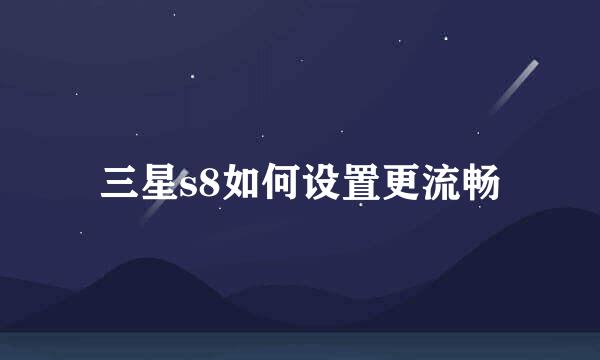 三星s8如何设置更流畅