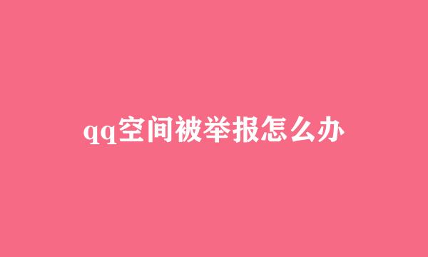 qq空间被举报怎么办