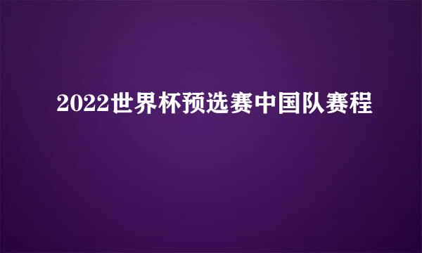 2022世界杯预选赛中国队赛程