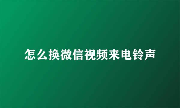 怎么换微信视频来电铃声