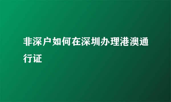 非深户如何在深圳办理港澳通行证