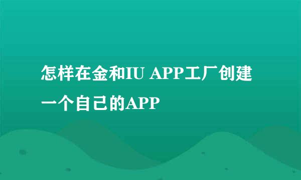 怎样在金和IU APP工厂创建一个自己的APP