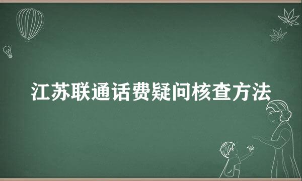 江苏联通话费疑问核查方法