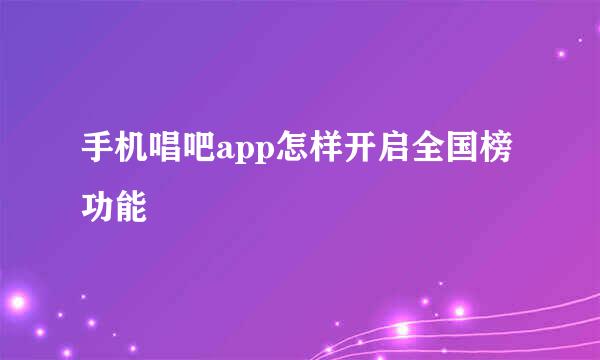 手机唱吧app怎样开启全国榜功能