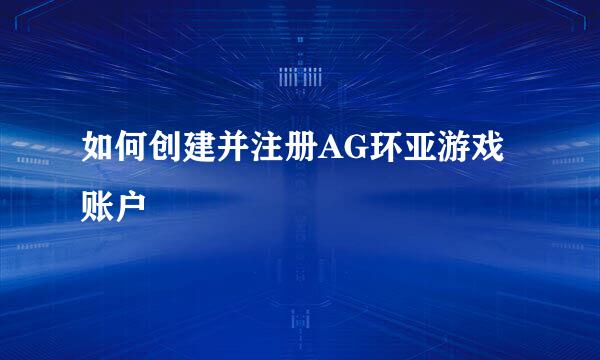 如何创建并注册AG环亚游戏账户