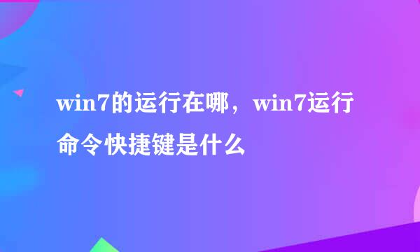 win7的运行在哪，win7运行命令快捷键是什么