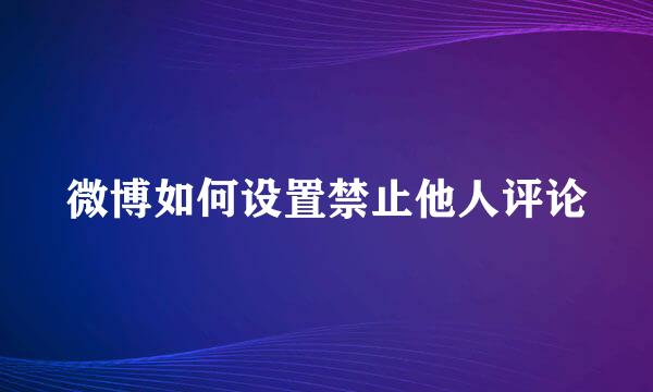 微博如何设置禁止他人评论