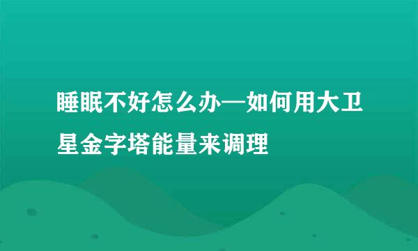 睡眠不好怎么办—如何用大卫星金字塔能量来调理