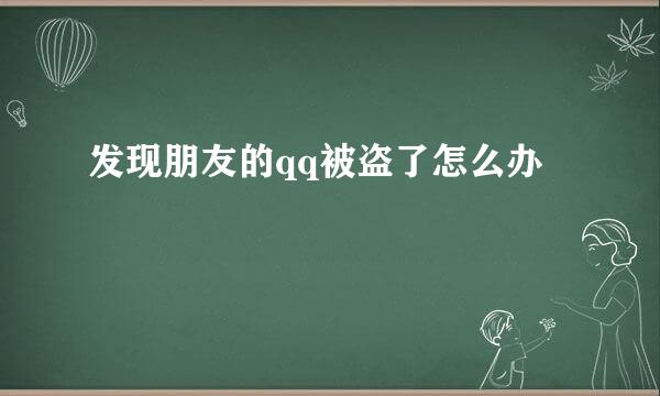 发现朋友的qq被盗了怎么办