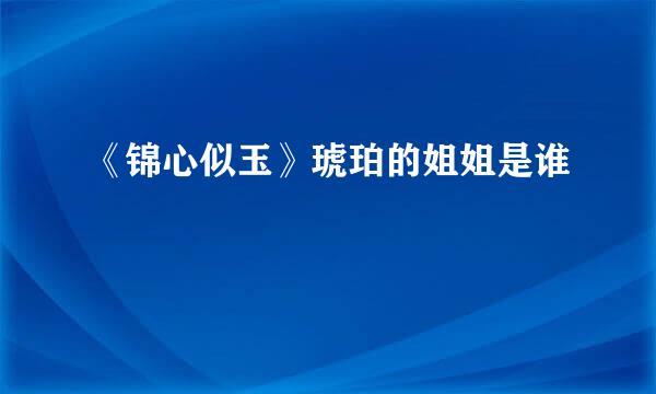 《锦心似玉》琥珀的姐姐是谁