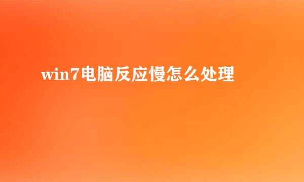 win7电脑反应慢怎么处理